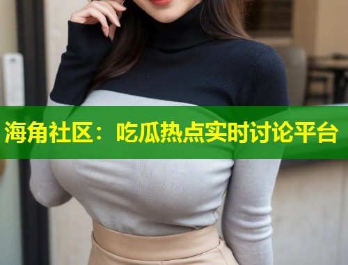 海角社区：吃瓜热点实时讨论平台  第2张