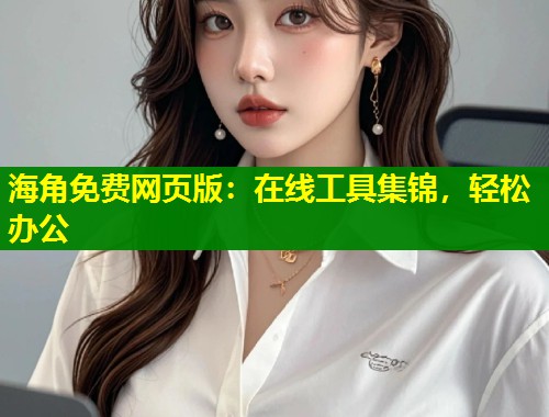 海角免费网页版：在线工具集锦，轻松办公  第1张