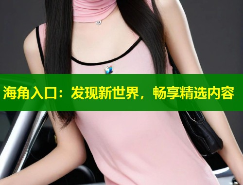 海角入口：发现新世界，畅享精选内容  第1张