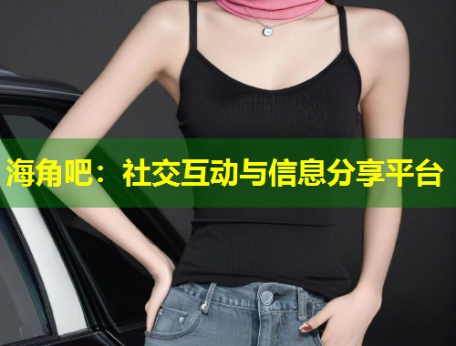海角吧：社交互动与信息分享平台  第1张