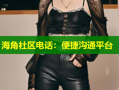 海角社区电话：便捷沟通平台  第1张