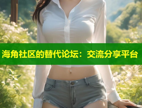 海角社区的替代论坛：交流分享平台  第1张