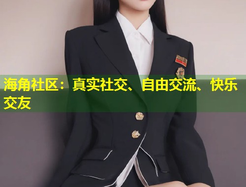 海角社区：真实社交、自由交流、快乐交友  第1张