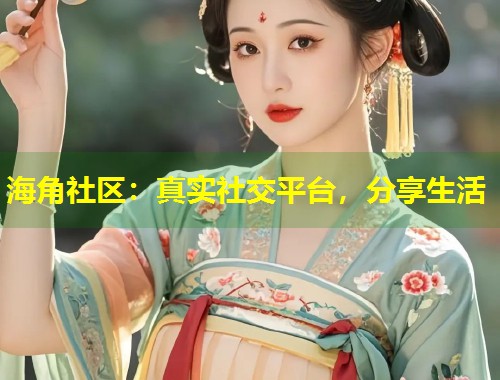 海角社区：真实社交平台，分享生活  第1张