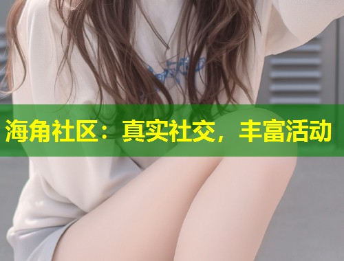 海角社区：真实社交，丰富活动  第1张