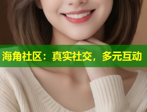 海角社区：真实社交，多元互动  第1张
