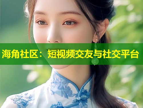 海角社区：短视频交友与社交平台  第1张