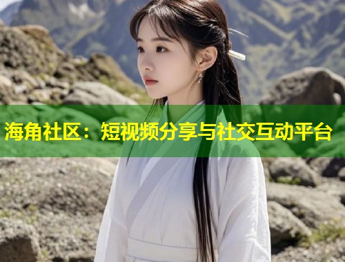 海角社区：短视频分享与社交互动平台  第2张