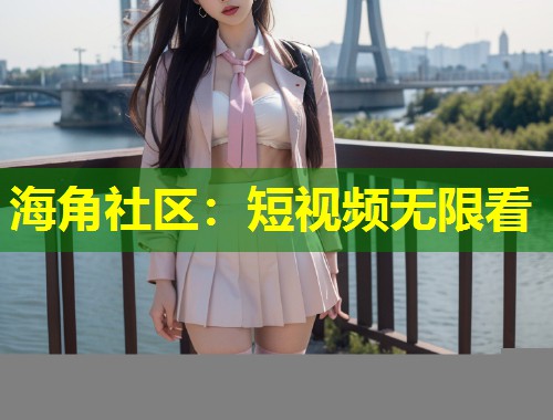 海角社区：短视频无限看  第1张
