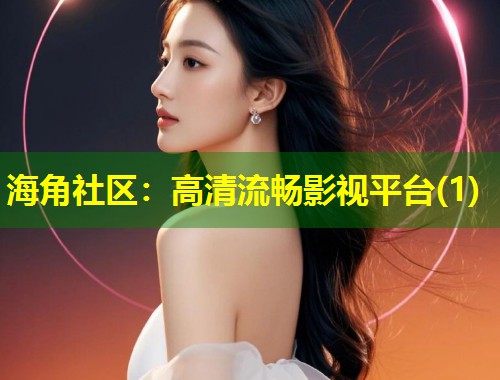 海角社区：高清流畅影视平台(1)  第1张