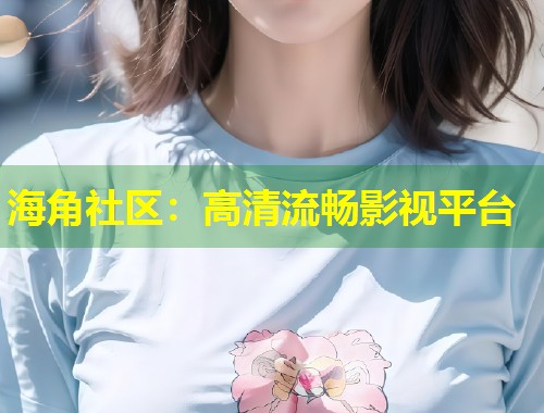 海角社区：高清流畅影视平台  第1张