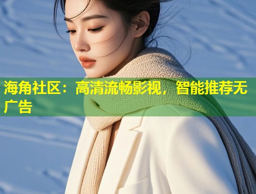 海角社区：高清流畅影视，智能推荐无广告  第1张