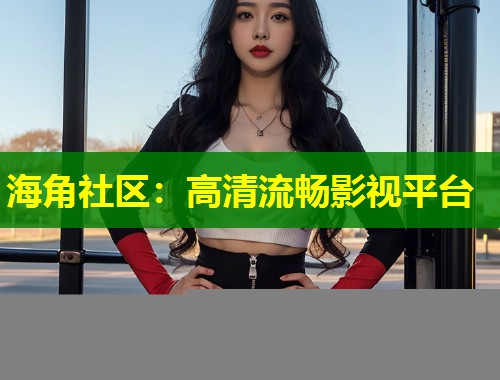 海角社区：高清流畅影视平台  第2张