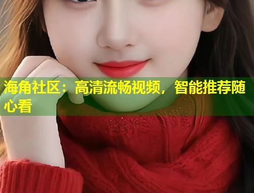 海角社区：高清流畅视频，智能推荐随心看  第1张
