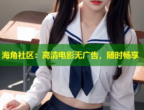 海角社区：高清电影无广告，随时畅享  第1张
