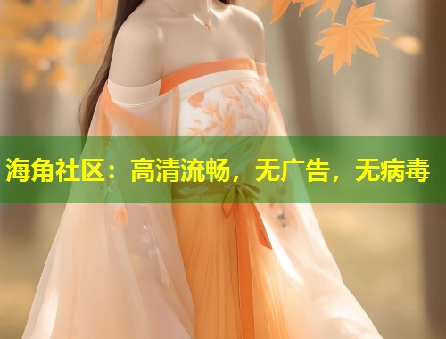 海角社区：高清流畅，无广告，无病毒  第2张