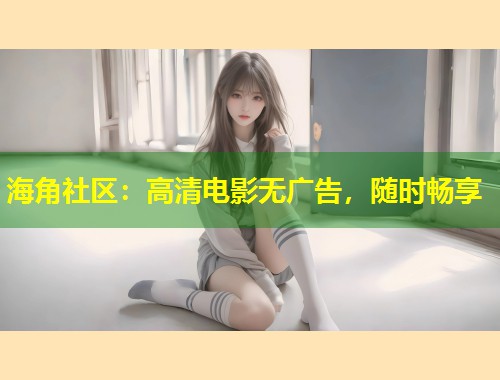海角社区：高清电影无广告，随时畅享  第2张