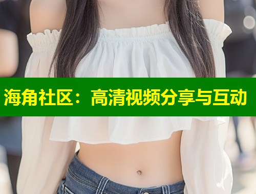 海角社区：高清视频分享与互动  第1张