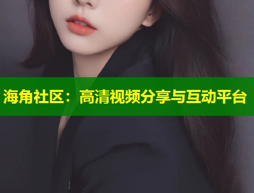 海角社区：高清视频分享与互动平台  第1张