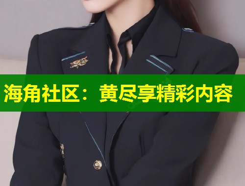 海角社区：黄尽享精彩内容  第1张
