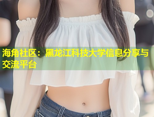 海角社区：黑龙江科技大学信息分享与交流平台  第1张