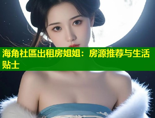 海角社區出租房姐姐：房源推荐与生活贴士  第1张