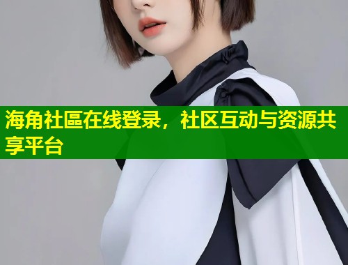 海角社區在线登录，社区互动与资源共享平台  第1张