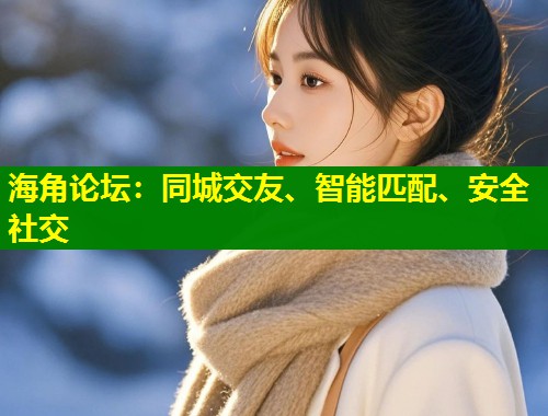 海角论坛：同城交友、智能匹配、安全社交  第1张