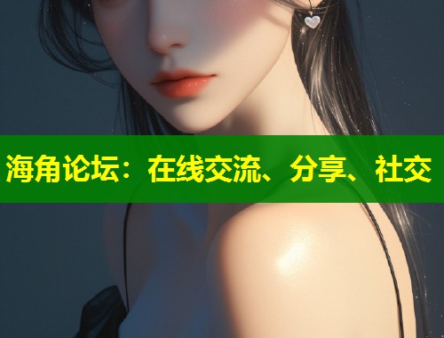 海角论坛：在线交流、分享、社交  第1张