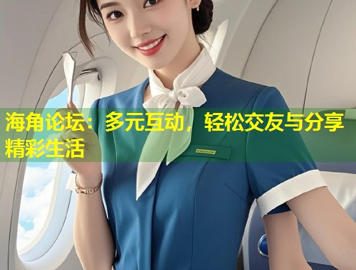 海角论坛：多元互动，轻松交友与分享精彩生活  第2张