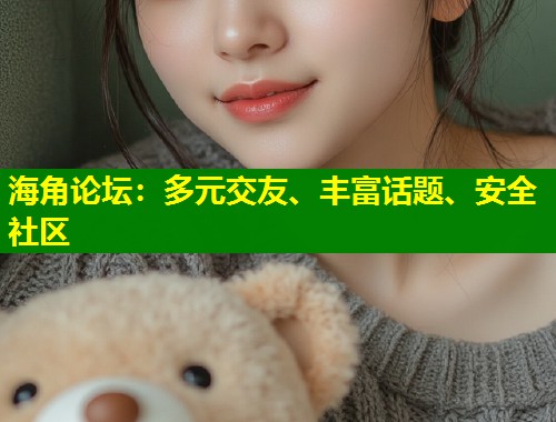 海角论坛：多元交友、丰富话题、安全社区  第1张