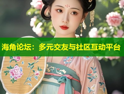 海角论坛：多元交友与社区互动平台  第1张