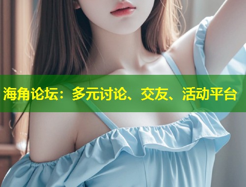 海角论坛：多元讨论、交友、活动平台  第1张