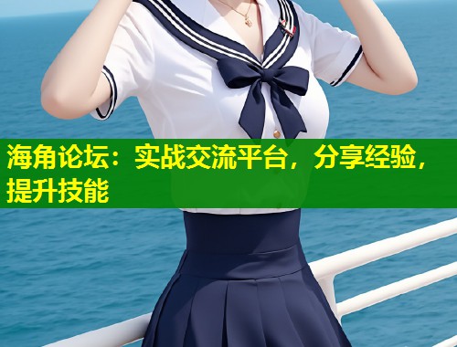 海角论坛：实战交流平台，分享经验，提升技能  第1张
