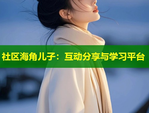社区海角儿子：互动分享与学习平台  第1张