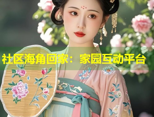 社区海角回家：家园互动平台  第1张