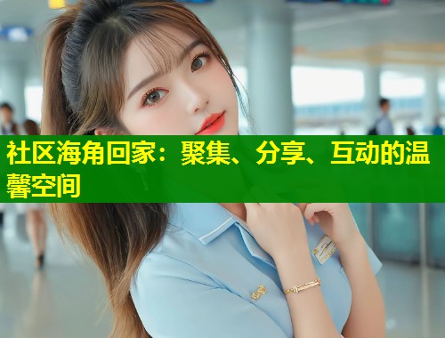 社区海角回家：聚集、分享、互动的温馨空间  第1张