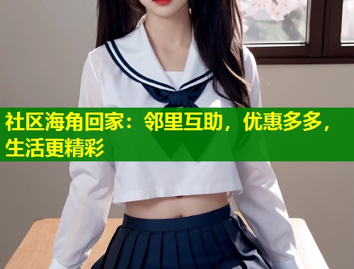 社区海角回家：邻里互助，优惠多多，生活更精彩  第1张