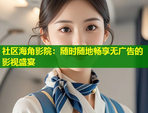 社区海角影院：随时随地畅享无广告的影视盛宴  第1张