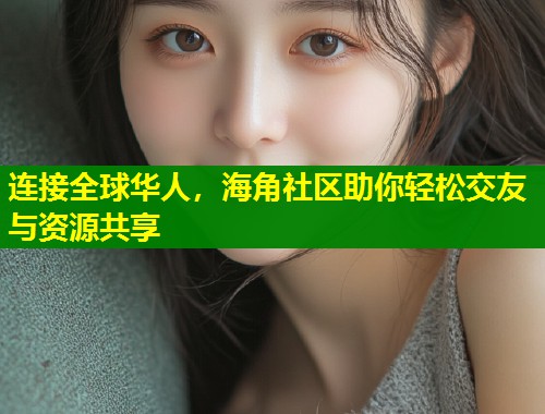 连接全球华人，海角社区助你轻松交友与资源共享  第1张