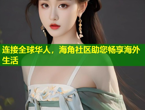 连接全球华人，海角社区助您畅享海外生活  第1张