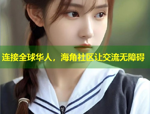 连接全球华人，海角社区让交流无障碍  第1张
