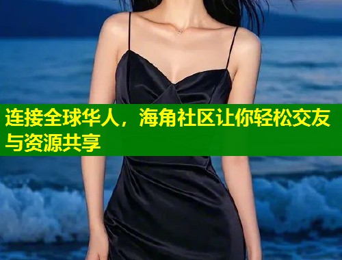 连接全球华人，海角社区让你轻松交友与资源共享  第1张