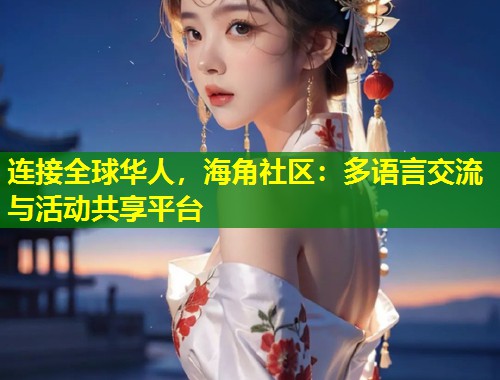 连接全球华人，海角社区：多语言交流与活动共享平台  第2张