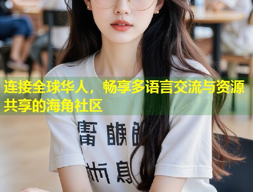 连接全球华人，畅享多语言交流与资源共享的海角社区  第1张