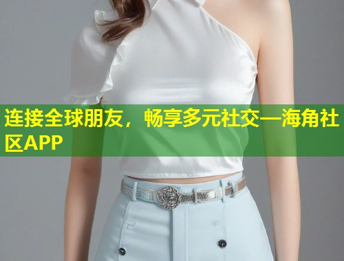 连接全球朋友，畅享多元社交—海角社区APP  第1张