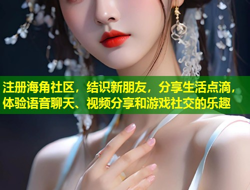 注册海角社区，结识新朋友，分享生活点滴，体验语音聊天、视频分享和游戏社交的乐趣  第1张