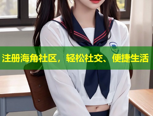 注册海角社区，轻松社交、便捷生活  第1张