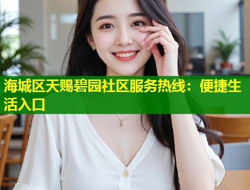 海城区天赐碧园社区服务热线：便捷生活入口  第1张