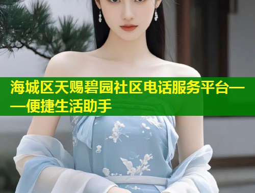 海城区天赐碧园社区电话服务平台——便捷生活助手  第1张